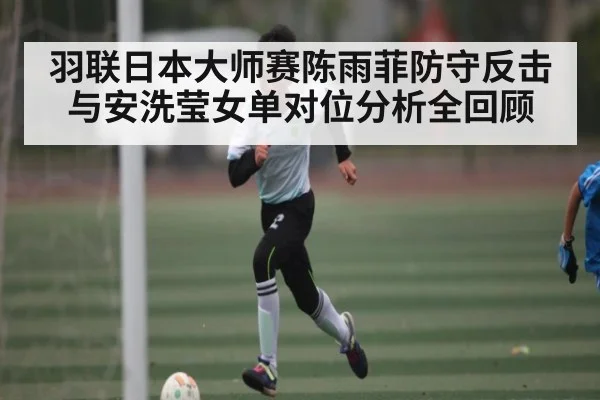 羽联日本大师赛陈雨菲防守反击与安洗莹女单对位分析全回顾