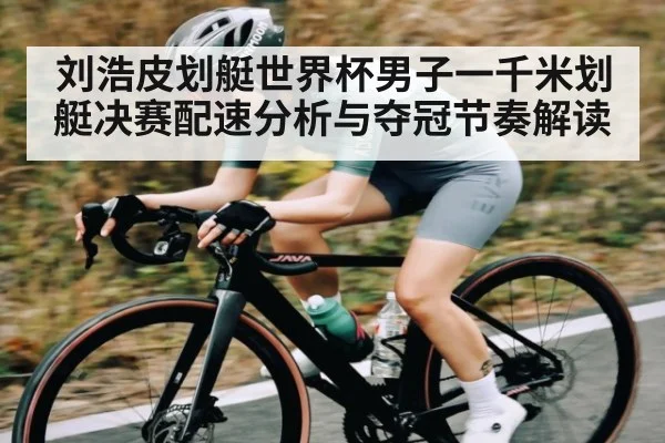刘浩皮划艇世界杯男子一千米划艇决赛配速分析与夺冠节奏解读