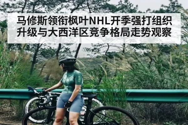 马修斯领衔枫叶NHL开季强打组织升级与大西洋区竞争格局走势观察